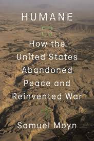 “Humane How the United States Abandoned Peace and Reinvented War” authored by Samuel Moyn